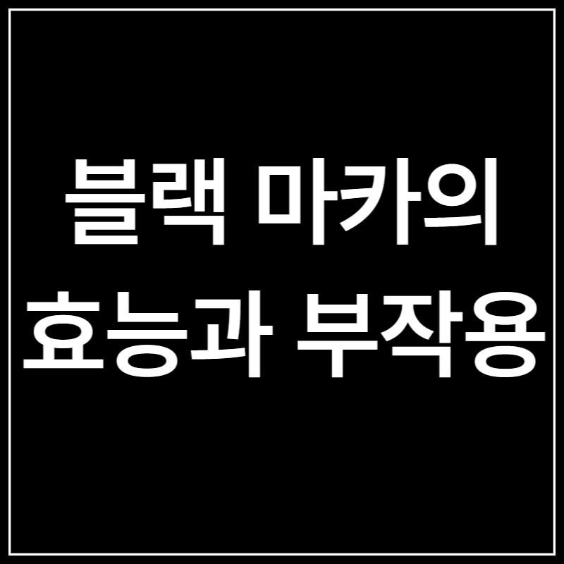 블랙 마카의 효능과 부작용
