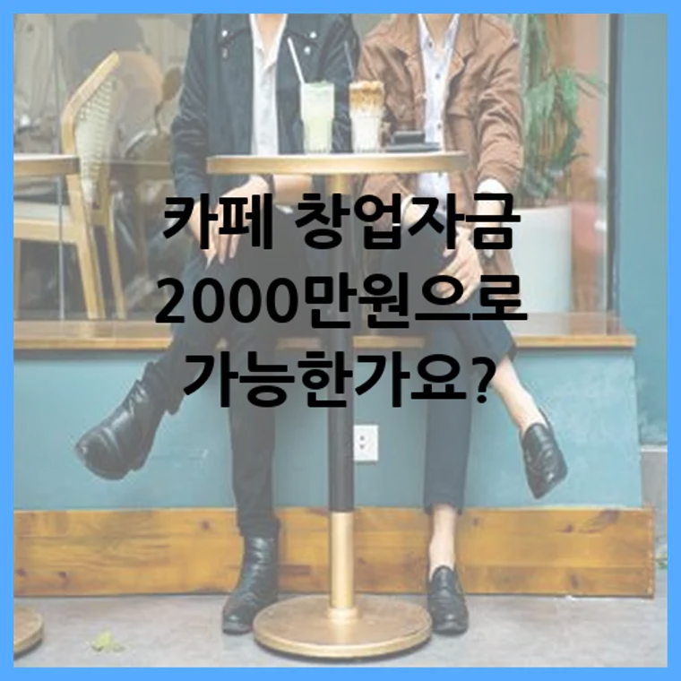 카페 창업자금 2000만원으로 가능한가요?