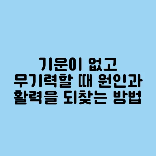 기운이 없고 무기력할 때 원인과 활력을 되찾는 방법