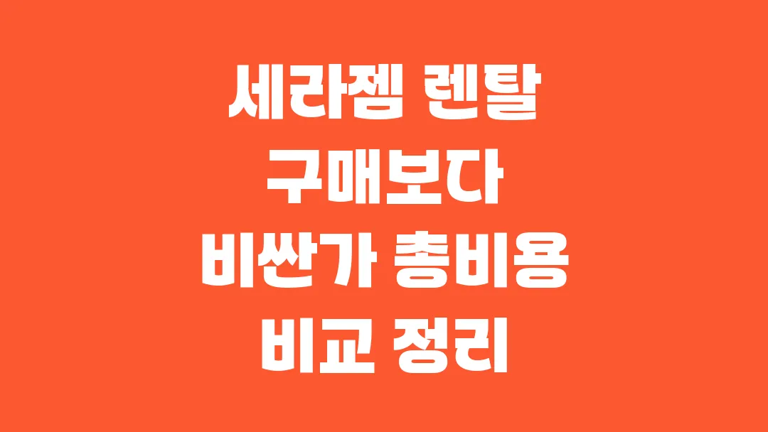 세라젬 렌탈 구매보다 비싼가 총비용 비교 정리