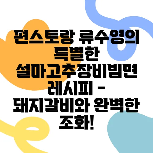 편스토랑 류수영의 특별한 설마고추장비빔면 레시피 - 돼지갈비와 완벽한 조화!
