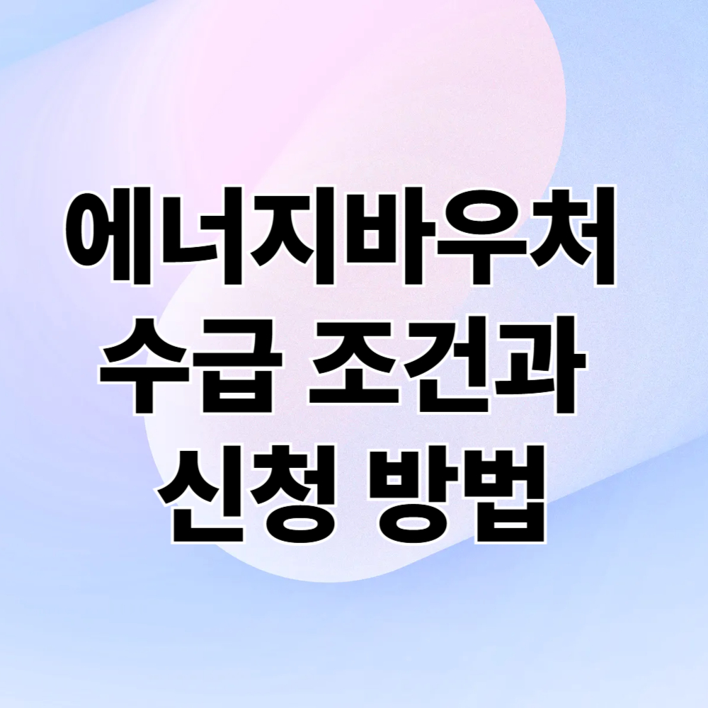 에너지바우처 수급 조건과 신청 방법