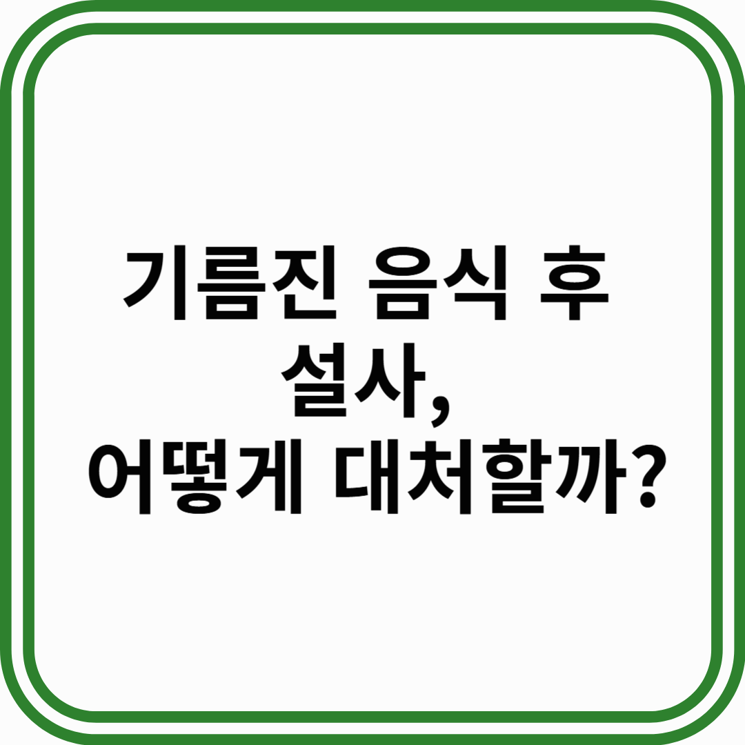 기름진 음식 후 설사, 왜 생기고 어떻게 대처할까?