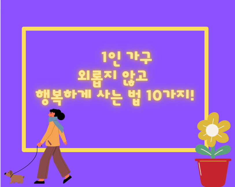 1인 가구, 외롭지 않고 행복하게 사는 법 10가지!