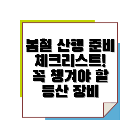 봄철 산행 준비 체크리스트! 꼭 챙겨야 할 등산 장비