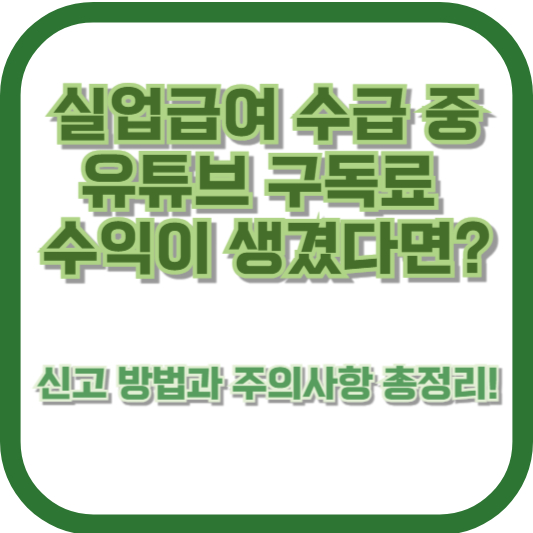 실업급여 수급 중 유튜브 구독료 수익이 생겼다면? 신고 방법과 주의사항 총정리!