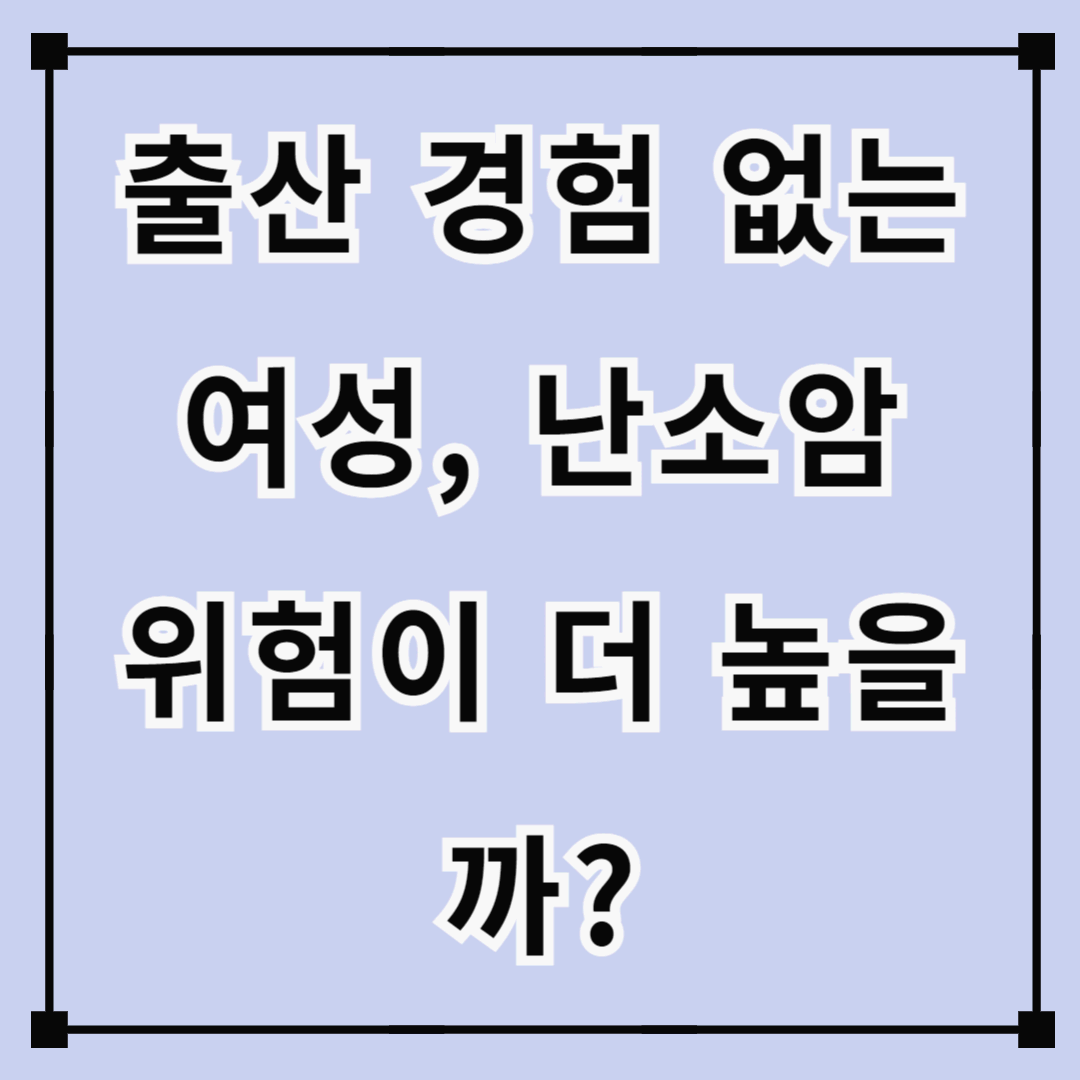 출산 경험 없는 여성, 난소암 위험이 더 높을까?