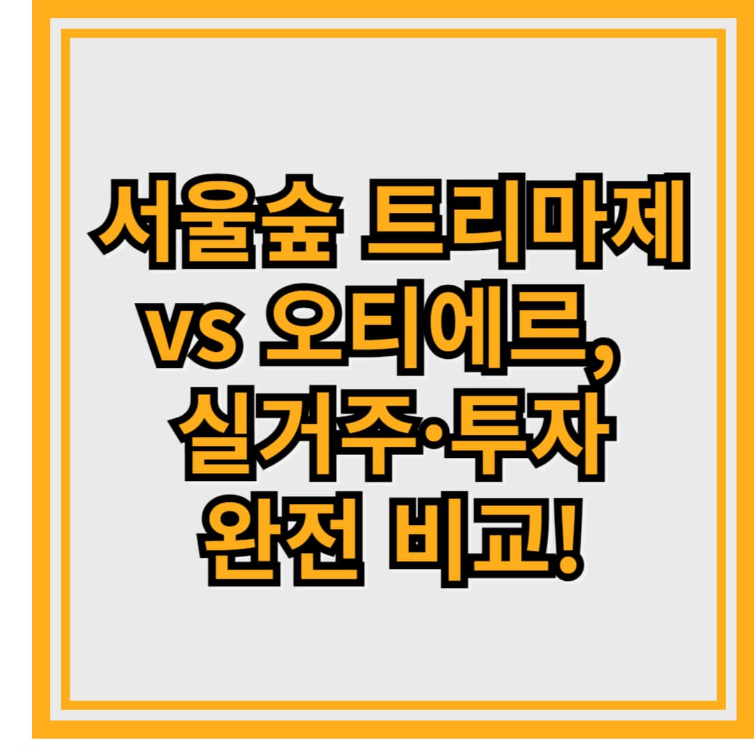 서울숲 트리마제 vs 오티에르, 어디에 청약할까? 실거주&middot;투자 완전 비교!