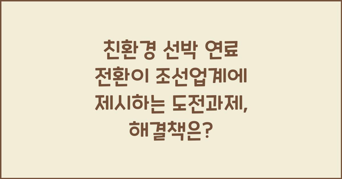 친환경 선박 연료 전환이 조선업계에 제시하는 도전과제