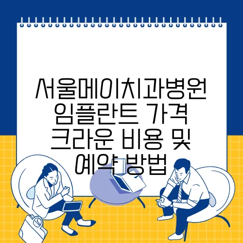 서울메이치과병원 임플란트 가격 크라운 비용 및 예약 방법