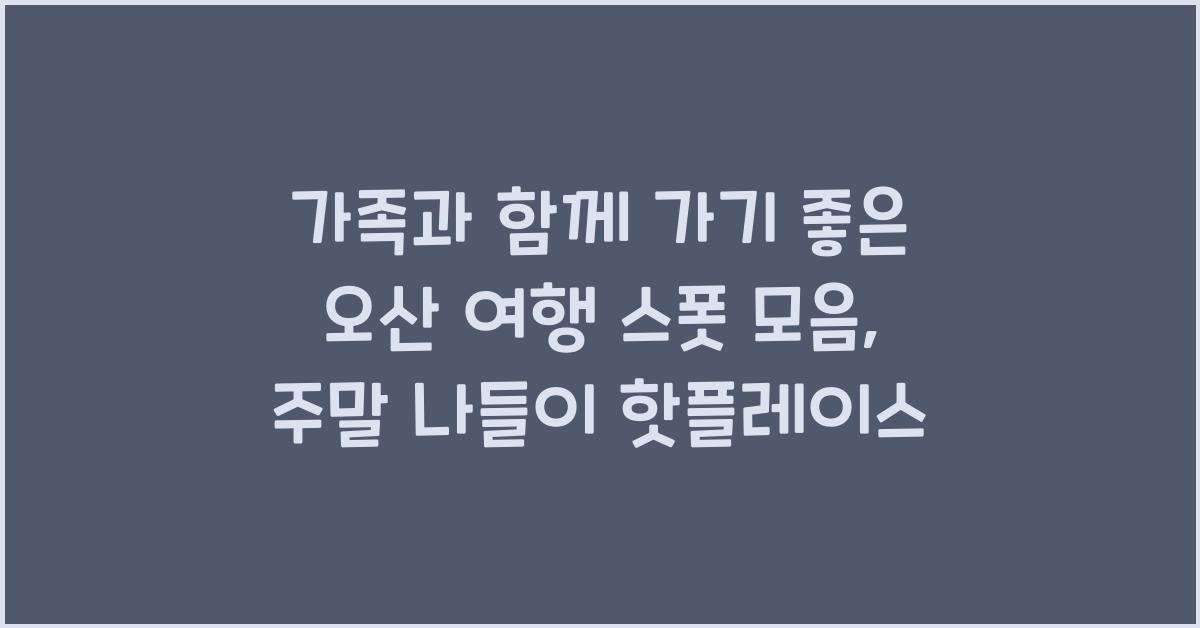 가족과 함께 가기 좋은 오산 여행 스폿 모음