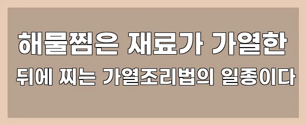  해물찜은 재료가 가열한 뒤에 찌는 가열조리법의 일종이다