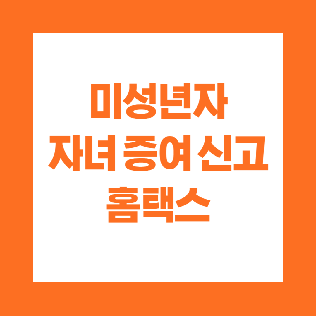 미성년자 자녀 증여 신고