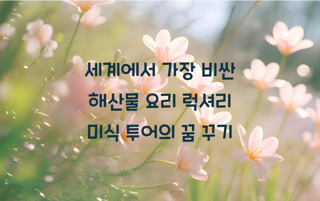 세계에서 가장 비싼 해산물 요리! 럭셔리 미식 투어