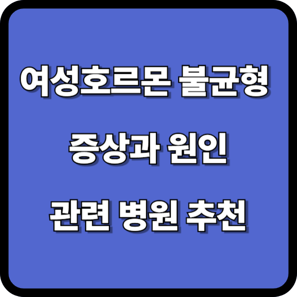여성호르몬 불균형 증상! 이런 증상 없었나요? 병원추천과 전문의 추천!