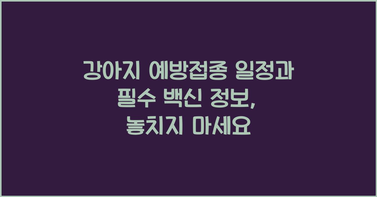 강아지 예방접종 일정과 필수 백신 정보