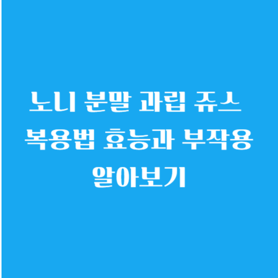 노니 분말 과립 쥬스 복용법 효능과 부작용 알아보기