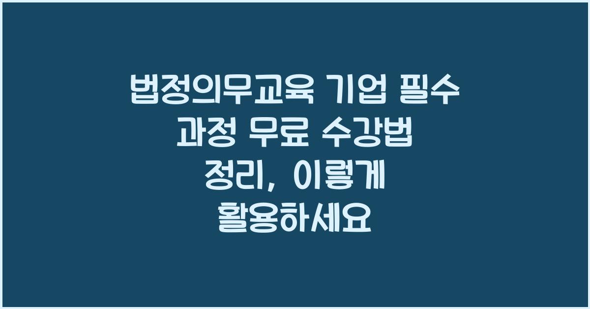 법정의무교육 기업 필수 과정 무료 수강법 정리