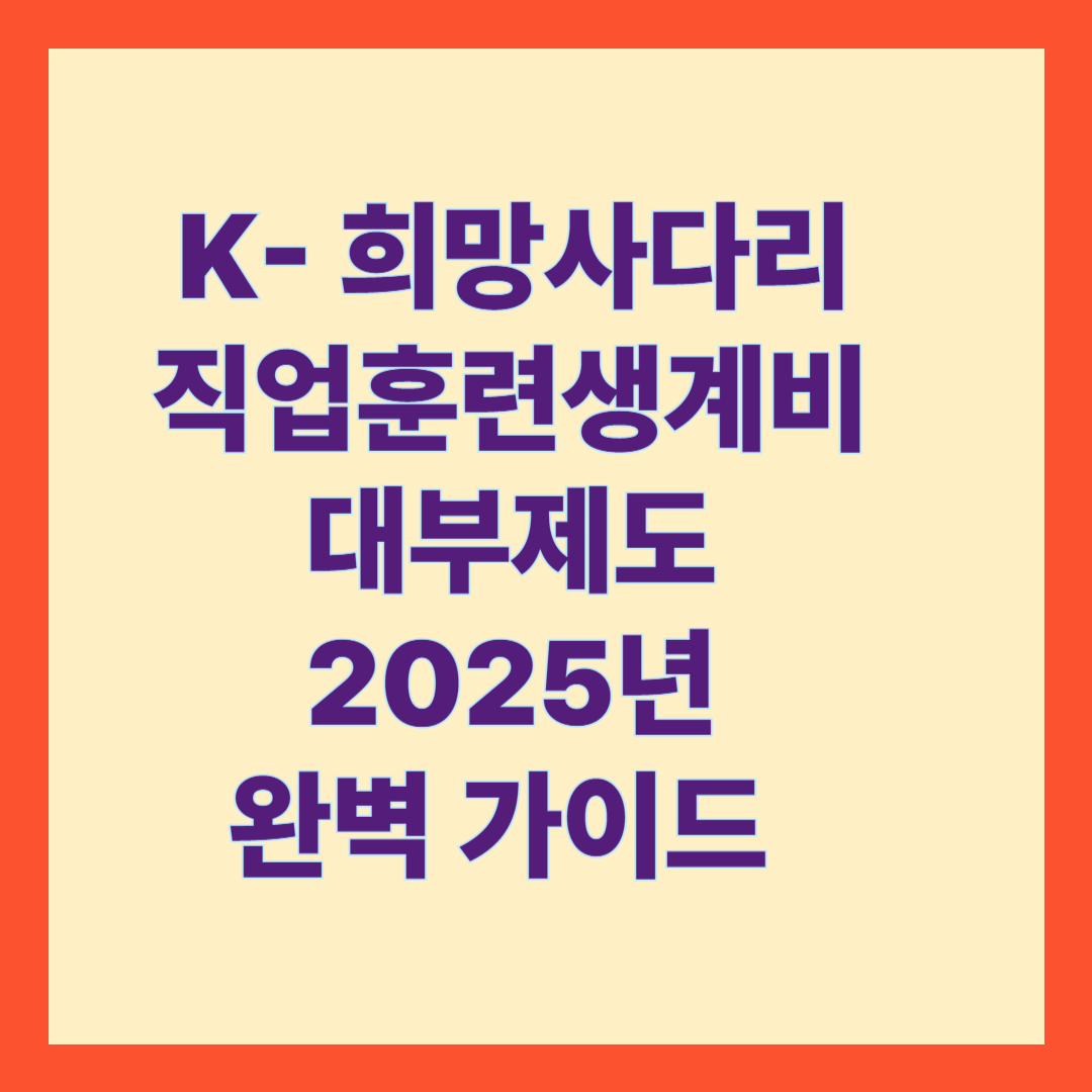 K- 희망사다리 직업훈련생계비 대부제도 2025년 완벽 가이드
