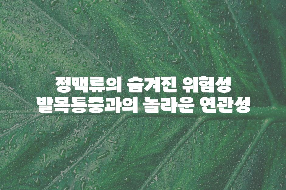 정맥류의 숨겨진 위험성 발목통증과의 놀라운 연관성