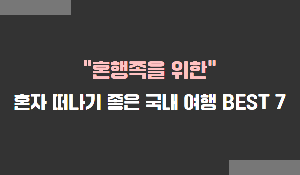 혼자 떠나기 좋은 국내 여행 BEST 7