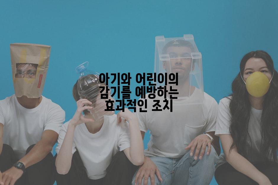 아기와 어린이의 감기를 예방하는 효과적인 조치