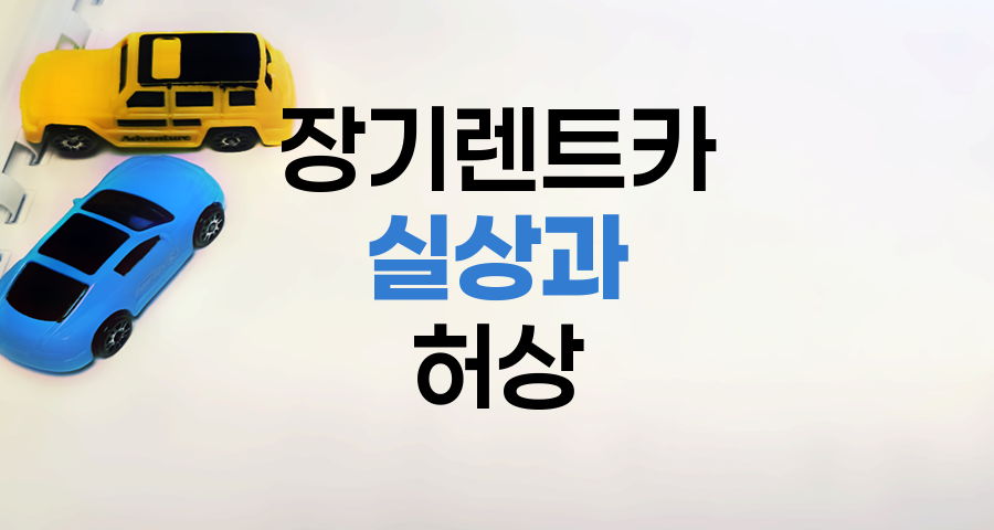 장기렌트카 실상과 허상, 7가지 핵심 포인트