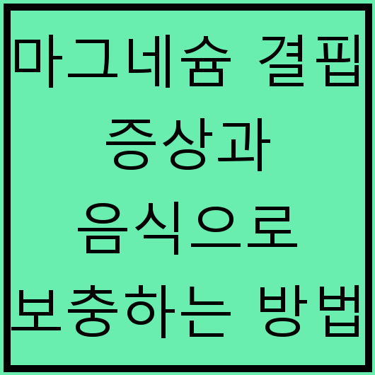 마그네슘 결핍 증상과 음식으로 보충하는 방법