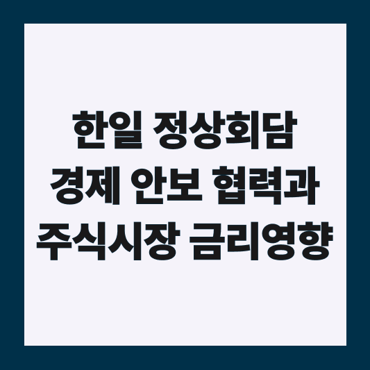 한일 정상 회담 경제 안보 협력과 주식 시장 금리 영향