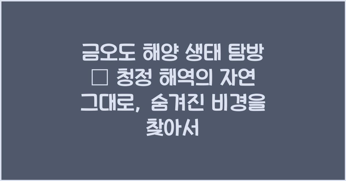 금오도 해양 생태 탐방 – 청정 해역의 자연 그대로