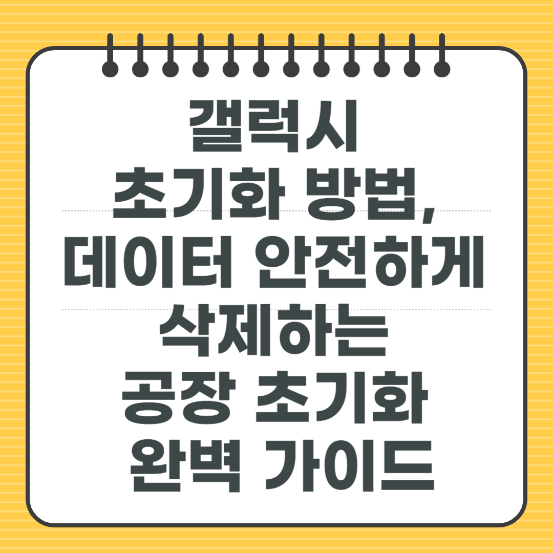 갤럭시 초기화 방법, 데이터 안전하게 삭제하는 공장 초기화 완벽 가이드