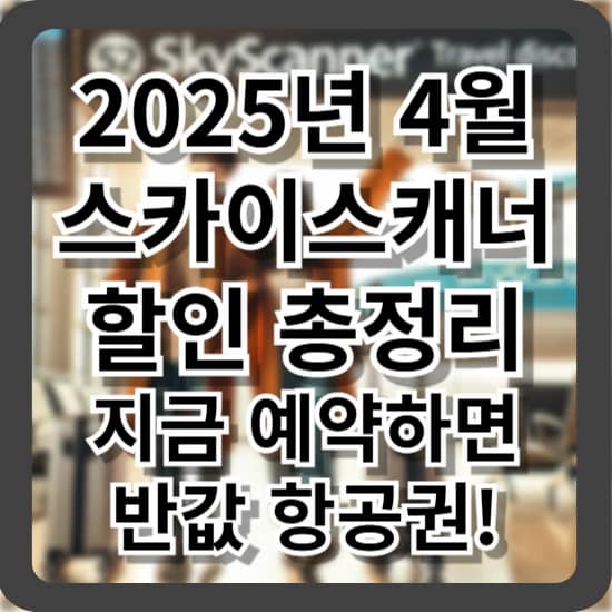 2025년 4월 스카이스캐너 할인 총정리 &ndash; 지금 예약하면 반값 항공권!
