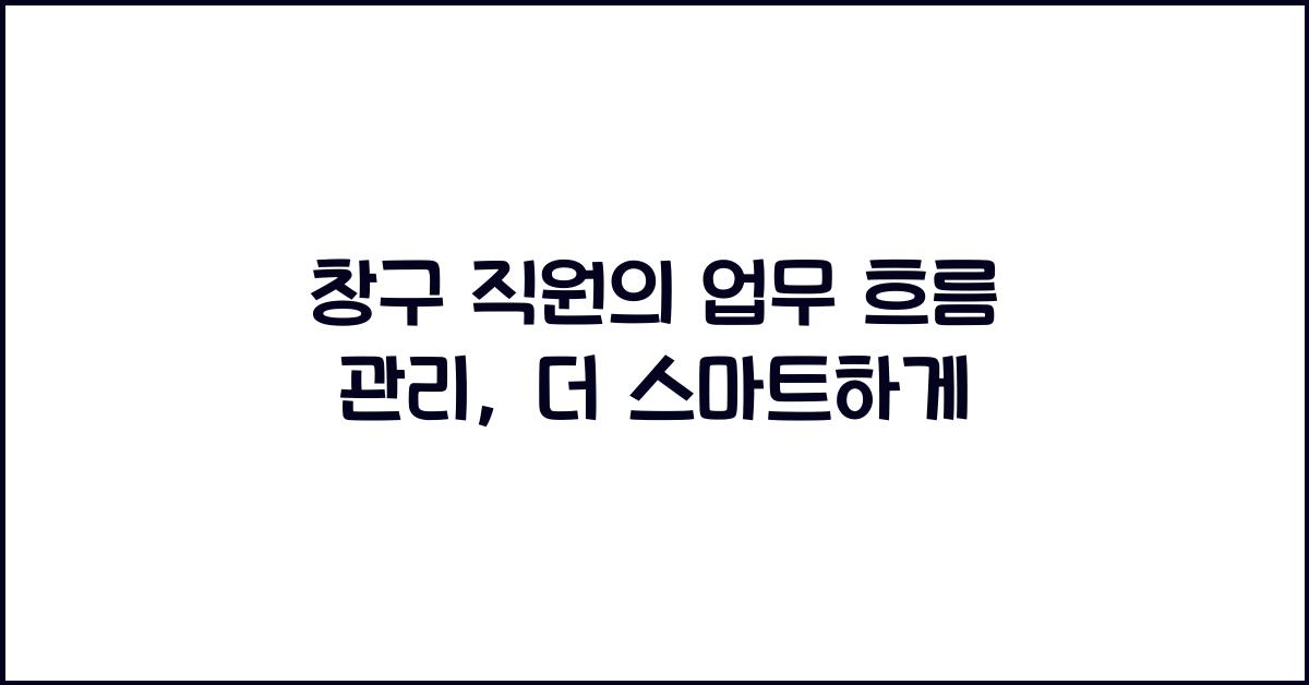 창구 직원의 업무 흐름 관리