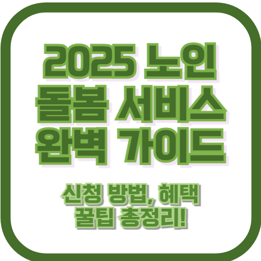 2025 노인 돌봄 서비스 완벽 가이드 – 신청 방법, 혜택, 꿀팁 총정리!