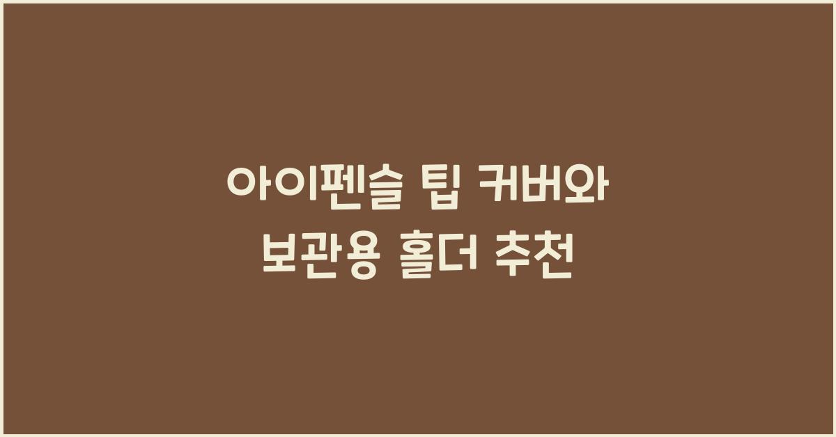 아이펜슬 팁 커버와 보관용 홀더 추천