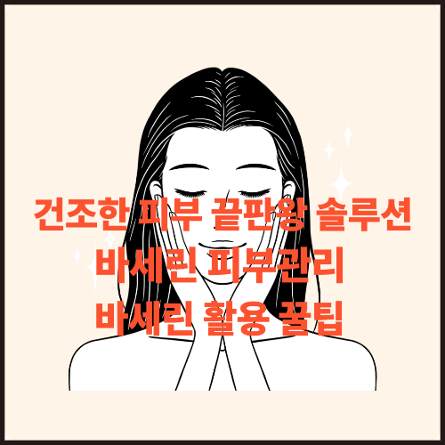 건조한 피부에 바세린 추천 바셀린 피부관리 바세린 활용법