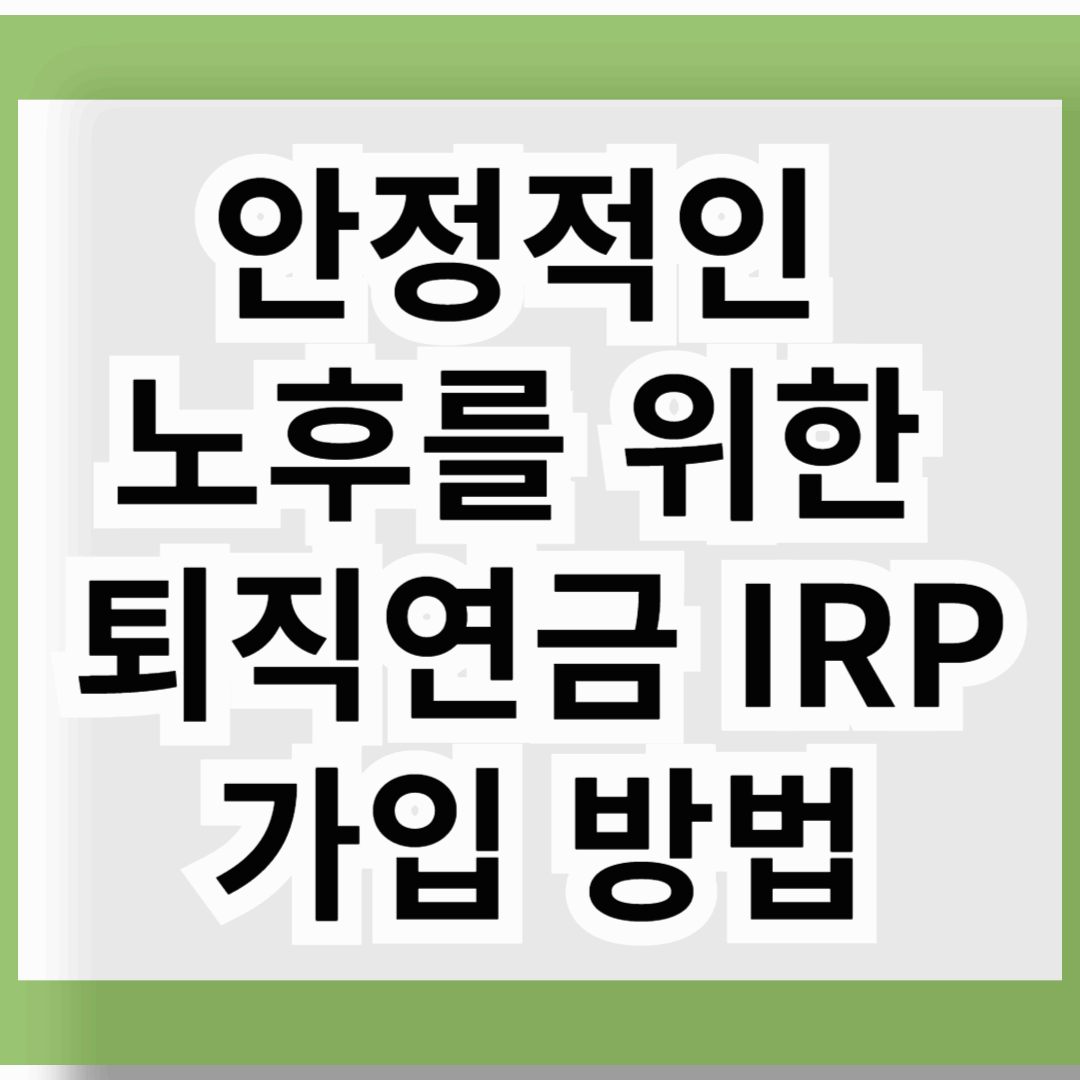 안정적인 노후를 위한 퇴직연금 IRP 가입 방법