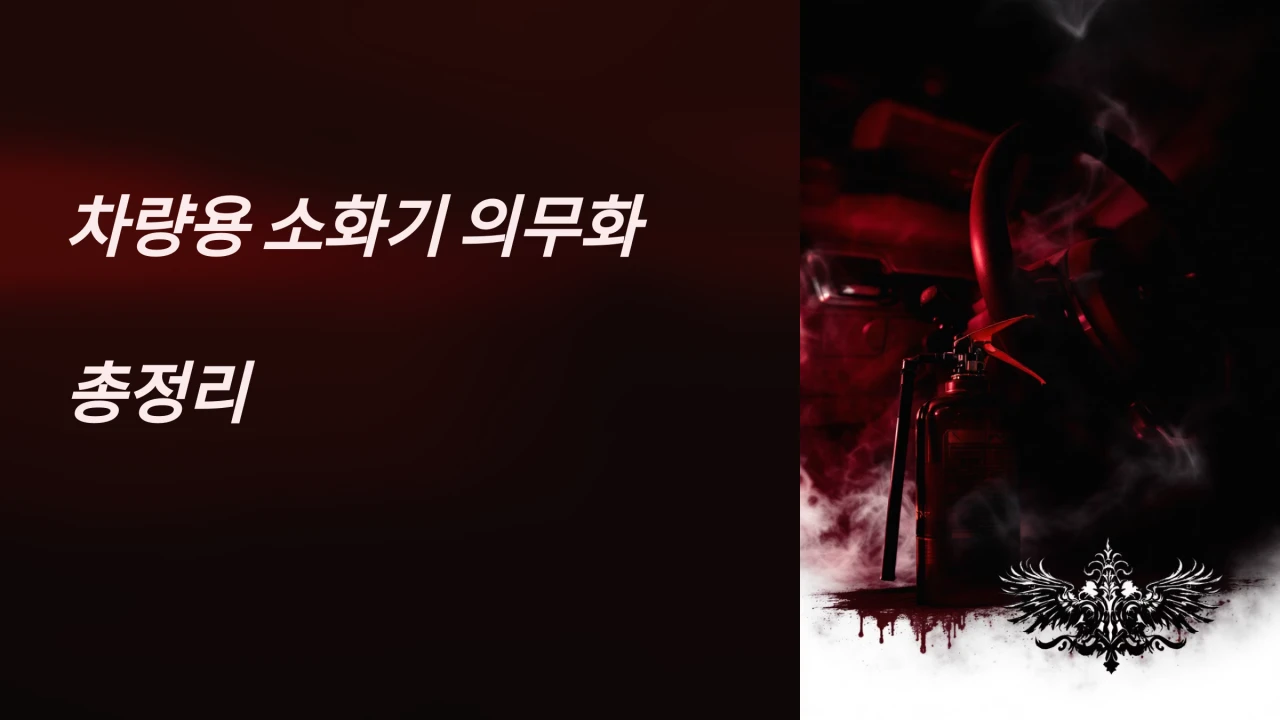 차량용 소화기 의무화, 차량용 소화기종류, 설치기준, 의무설치대상, 적용대상차종