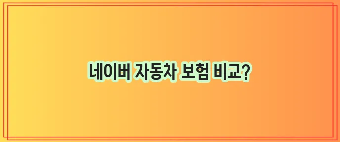 다이렉트 자동차 보험 비교 네이버 자동차 보험 정보 확인하세요!