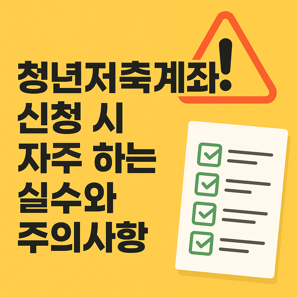 청년저축계좌 신청 시 자주 하는 실수 5가지와 꼭 알아야 할 주의사항