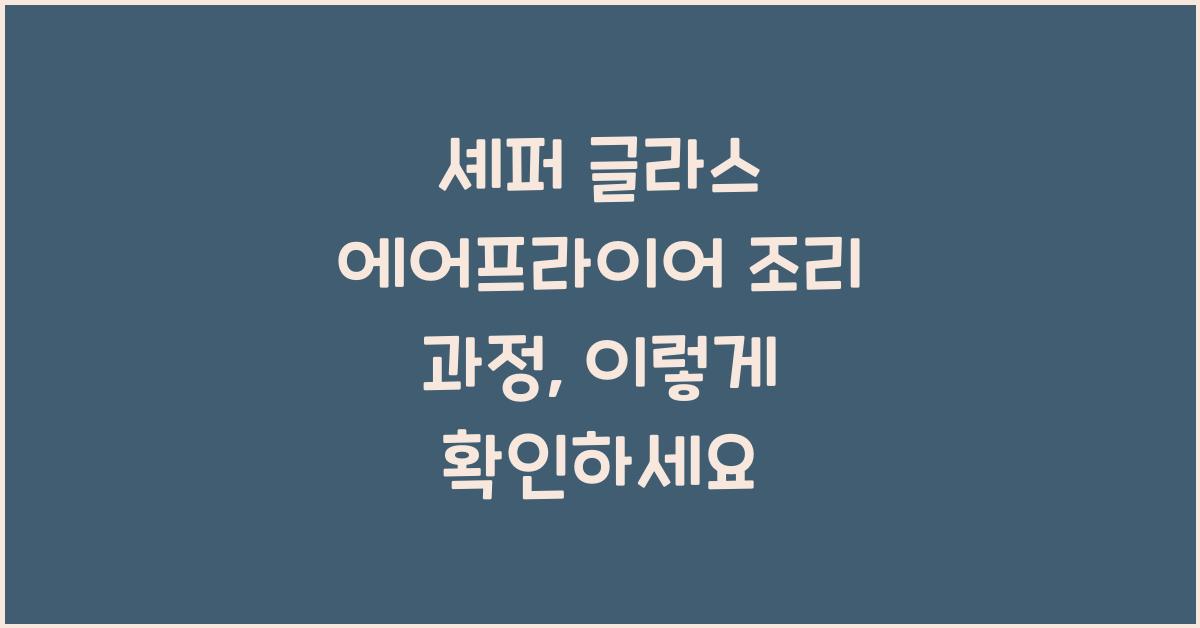 셰퍼 글라스 에어프라이어 투명 유리창으로 확인하는 조리 과정