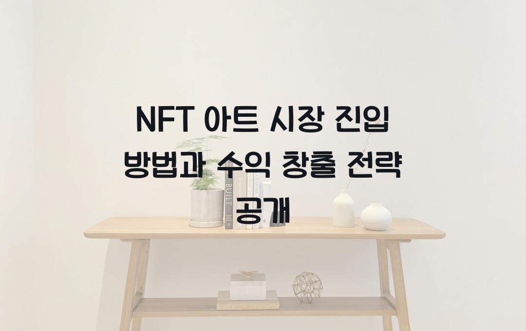 NFT 아트 시장 진입 방법과 수익 창출 전략 공개