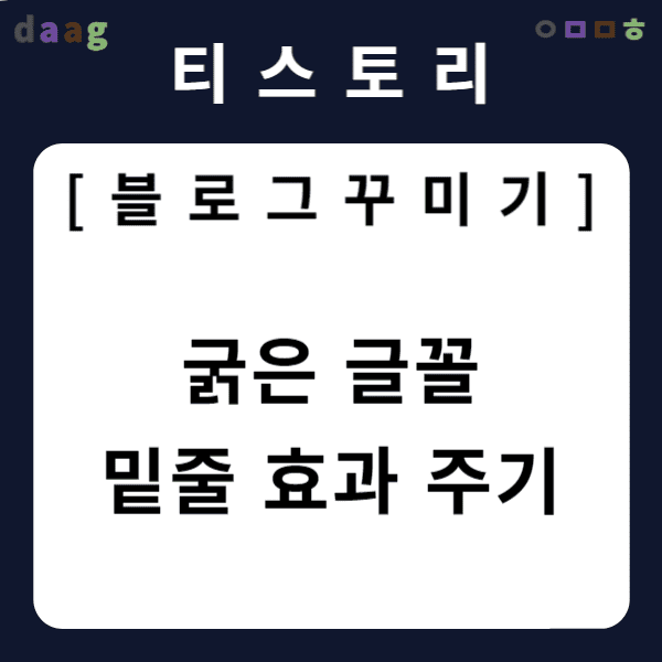 [티스토리 블로그 꾸미기] 굵은 글꼴 밑줄 효과 주기