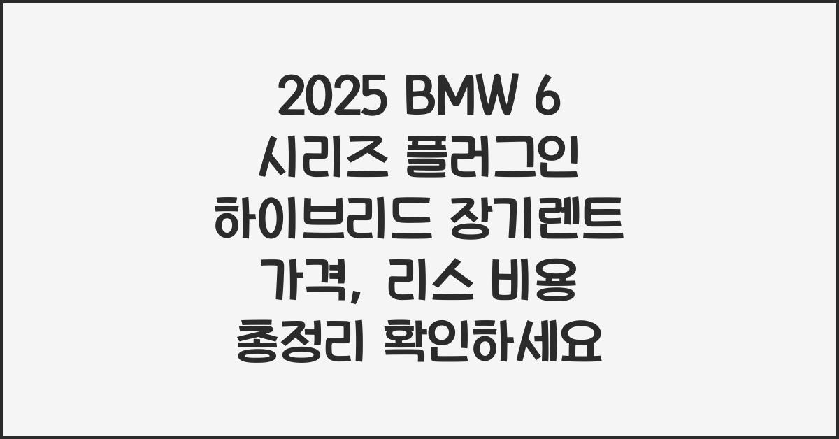 2025 BMW 6 시리즈 플러그인 하이브리드 장기렌트 가격, 리스 비용 총정리