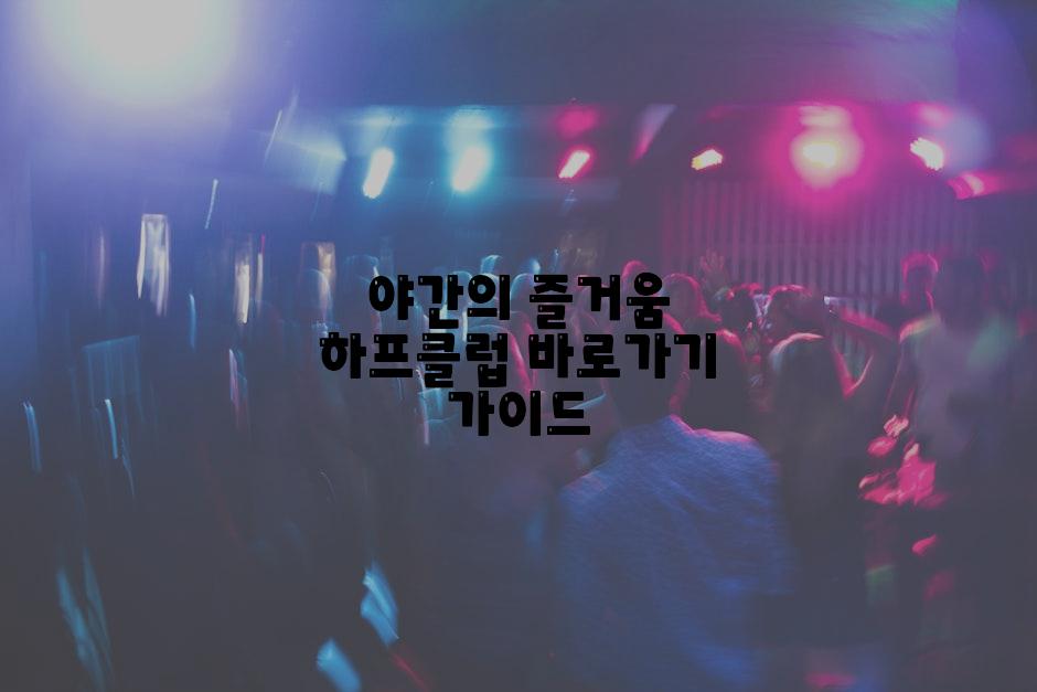 야간의 즐거움 하프클럽 바로가기 가이드