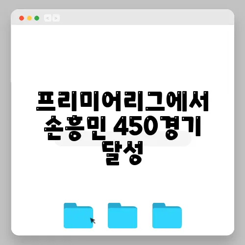 프리미어리그에서 손흥민 450경기 달성, 레전드 기록을 한눈에 확인해보세요!
