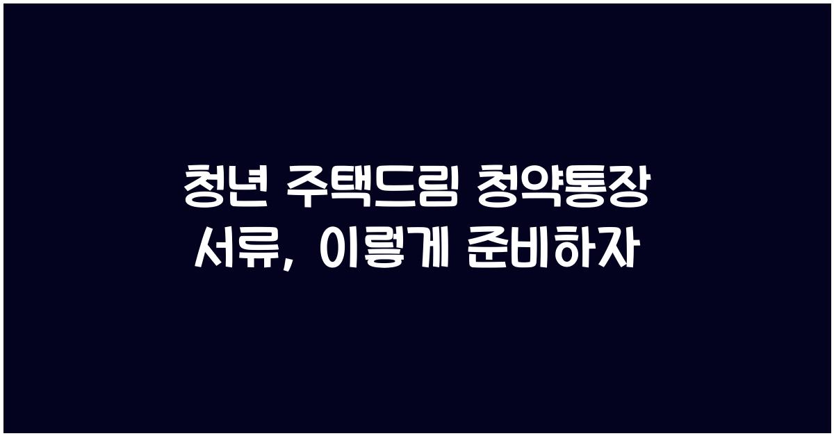 청년 주택드림 청약통장 서류
