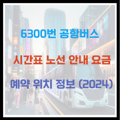 6300번 공항버스 시간표 노선 안내 요금 예약 위치 정보 (2024)