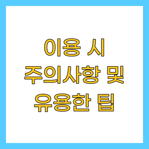 이용 시 주의사항 및 유용한 팁