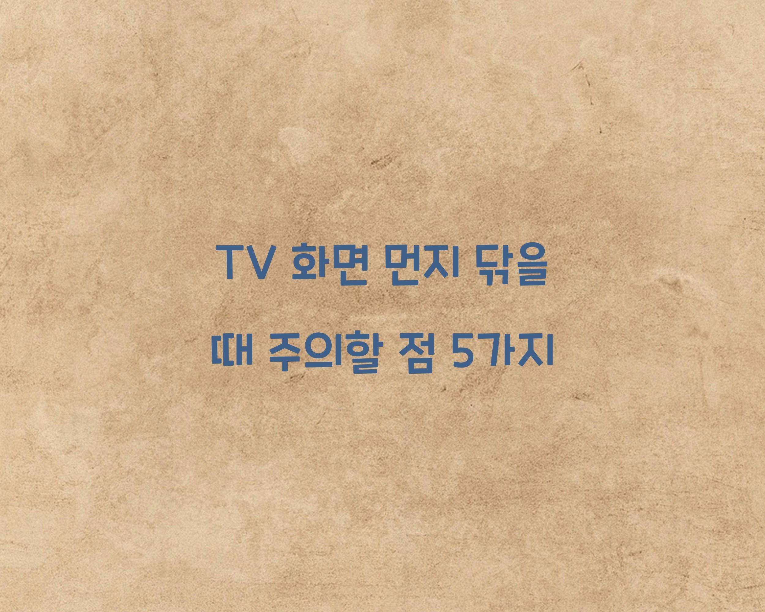 TV 화면 먼지 닦을 때 주의할 점